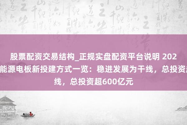 股票配资交易结构_正规实盘配资平台说明 2025年四季度能源电板新投建方式一览：稳进发展为干线，总投资超600亿元