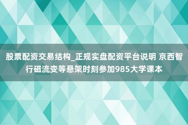 股票配资交易结构_正规实盘配资平台说明 京西智行磁流变等悬架时刻参加985大学课本