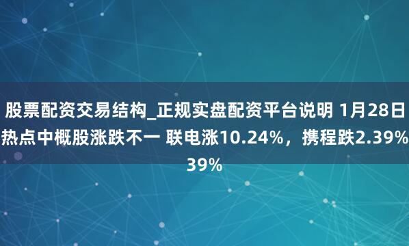 股票配资交易结构_正规实盘配资平台说明 1月28日热点中概股涨跌不一 联电涨10.24%，携程跌2.39%